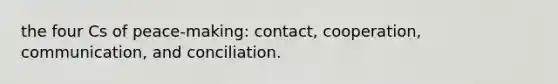 the four Cs of peace-making: contact, cooperation, communication, and conciliation.