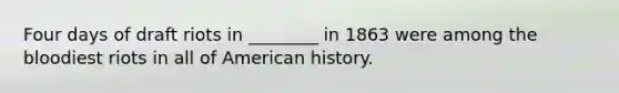 Four days of draft riots in ________ in 1863 were among the bloodiest riots in all of American history.