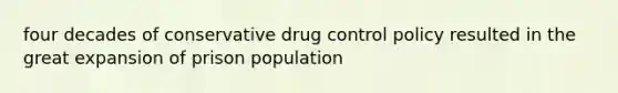 four decades of conservative drug control policy resulted in the great expansion of prison population