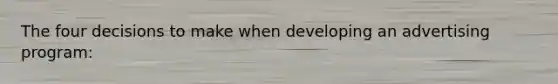 The four decisions to make when developing an advertising program: