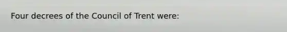 Four decrees of the Council of Trent were: