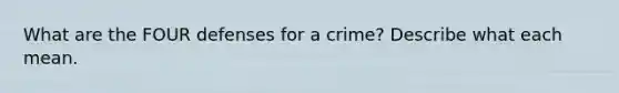 What are the FOUR defenses for a crime? Describe what each mean.