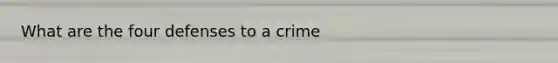 What are the four defenses to a crime