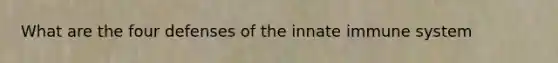 What are the four defenses of the innate immune system