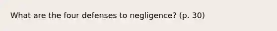 What are the four defenses to negligence? (p. 30)