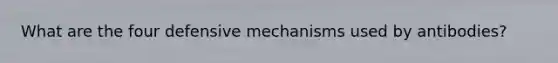 What are the four defensive mechanisms used by antibodies?