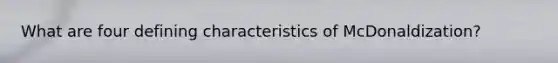 What are four defining characteristics of McDonaldization?