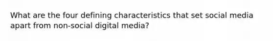 What are the four defining characteristics that set social media apart from non-social digital media?