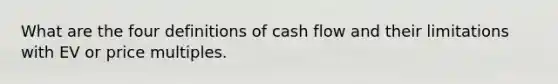 What are the four definitions of cash flow and their limitations with EV or price multiples.