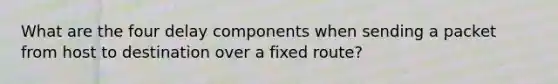 What are the four delay components when sending a packet from host to destination over a fixed route?