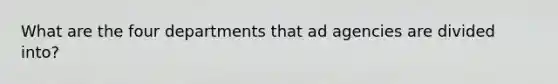 What are the four departments that ad agencies are divided into?