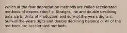 Which of the four depreciation methods are called accelerated methods of depreciation? a. Straight-line and double declining balance b. Units of Production and sum-of-the-years digits c. Sum-of-the-years dgits and double declining balance d. All of the methods are accelerated methods