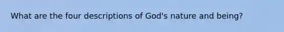 What are the four descriptions of God's nature and being?