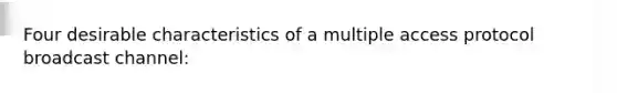 Four desirable characteristics of a multiple access protocol broadcast channel: