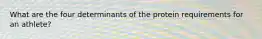 What are the four determinants of the protein requirements for an athlete?