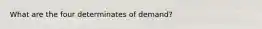 What are the four determinates of demand?