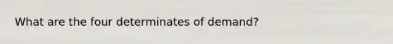 What are the four determinates of demand?