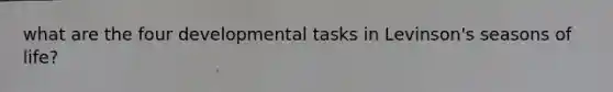 what are the four developmental tasks in Levinson's seasons of life?