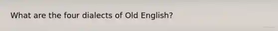 What are the four dialects of Old English?