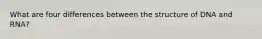 What are four differences between the structure of DNA and RNA?