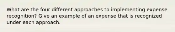 What are the four different approaches to implementing expense recognition? Give an example of an expense that is recognized under each approach.