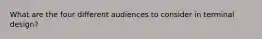 What are the four different audiences to consider in terminal design?