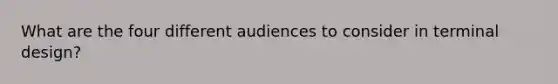 What are the four different audiences to consider in terminal design?