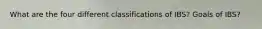 What are the four different classifications of IBS? Goals of IBS?