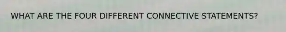 WHAT ARE THE FOUR DIFFERENT CONNECTIVE STATEMENTS?