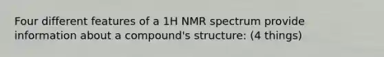 Four different features of a 1H NMR spectrum provide information about a compound's structure: (4 things)