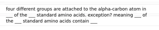 four different groups are attached to the alpha-carbon atom in ___ of the ___ standard amino acids. exception? meaning ___ of the ___ standard amino acids contain ___