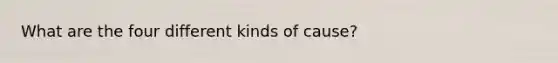 What are the four different kinds of cause?