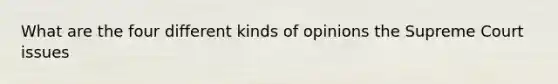 What are the four different kinds of opinions the Supreme Court issues