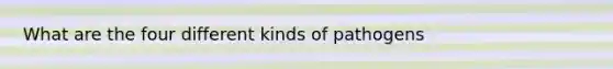 What are the four different kinds of pathogens