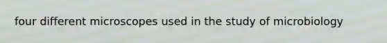 four different microscopes used in the study of microbiology
