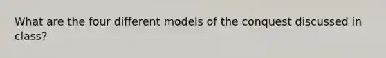 What are the four different models of the conquest discussed in class?