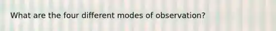 What are the four different modes of observation?