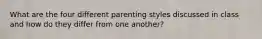 What are the four different parenting styles discussed in class and how do they differ from one another?