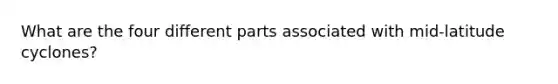 What are the four different parts associated with mid-latitude cyclones?