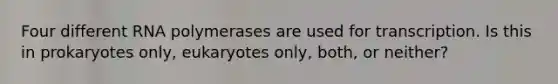 Four different RNA polymerases are used for transcription. Is this in prokaryotes only, eukaryotes only, both, or neither?