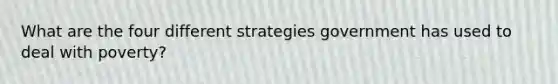 What are the four different strategies government has used to deal with poverty?