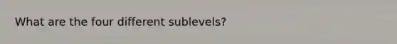 What are the four different sublevels?