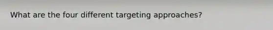 What are the four different targeting approaches?