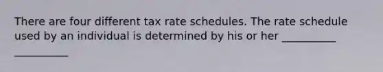 There are four different tax rate schedules. The rate schedule used by an individual is determined by his or her __________ __________