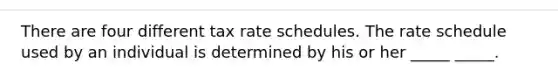 There are four different tax rate schedules. The rate schedule used by an individual is determined by his or her _____ _____.