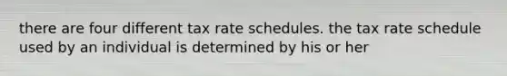 there are four different tax rate schedules. the tax rate schedule used by an individual is determined by his or her