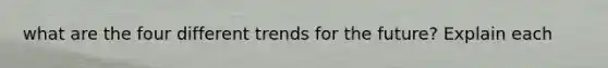 what are the four different trends for the future? Explain each