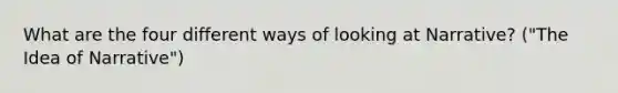 What are the four different ways of looking at Narrative? ("The Idea of Narrative")