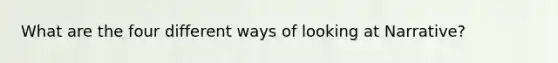 What are the four different ways of looking at Narrative?