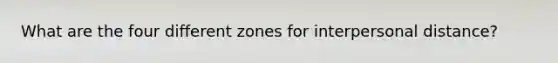 What are the four different zones for interpersonal distance?